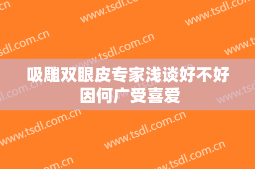 吸雕双眼皮专家浅谈好不好 因何广受喜爱