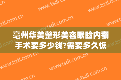 亳州华美整形美容眼睑内翻手术要多少钱?需要多久恢复?(亳州割双眼皮多少钱)