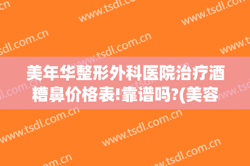美年华整形外科医院治疗酒糟鼻价格表!靠谱吗?(美容院可以治疗酒糟鼻吗)