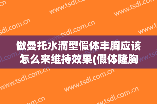 做曼托水滴型假体丰胸应该怎么来维持效果(假体隆胸水滴)