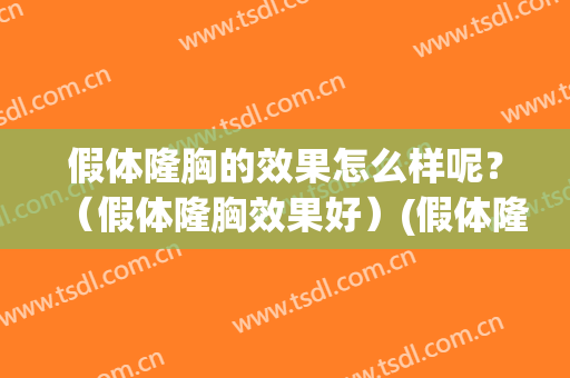 假体隆胸的效果怎么样呢？（假体隆胸效果好）(假体隆胸好不好呢)