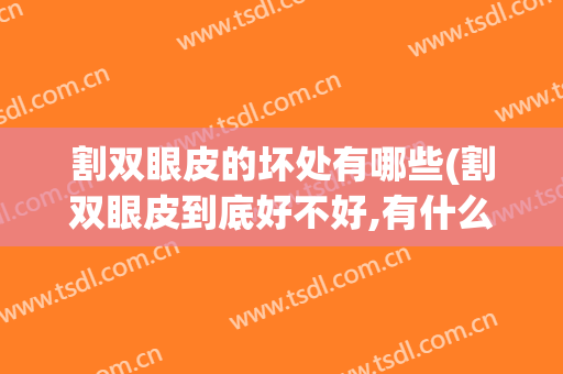 割双眼皮的坏处有哪些(割双眼皮到底好不好,有什么危害)