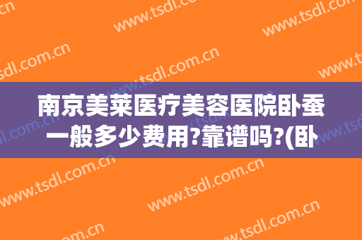 南京美莱医疗美容医院卧蚕一般多少费用?靠谱吗?(卧蚕整形手术多少钱)
