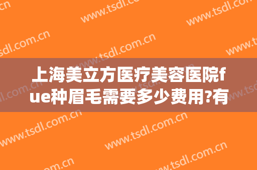 上海美立方医疗美容医院fue种眉毛需要多少费用?有哪些优势?(杭州种眉毛医院)