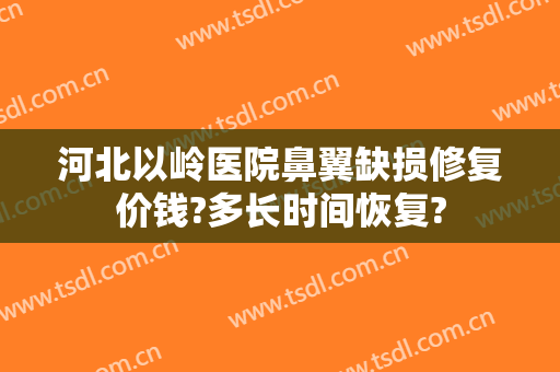 河北以岭医院鼻翼缺损修复价钱?多长时间恢复?
