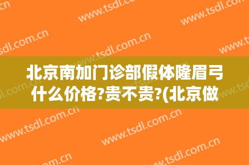 北京南加门诊部假体隆眉弓什么价格?贵不贵?(北京做眉弓假体的好的医生)