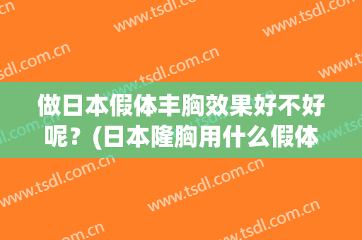 做日本假体丰胸效果好不好呢？(日本隆胸用什么假体)