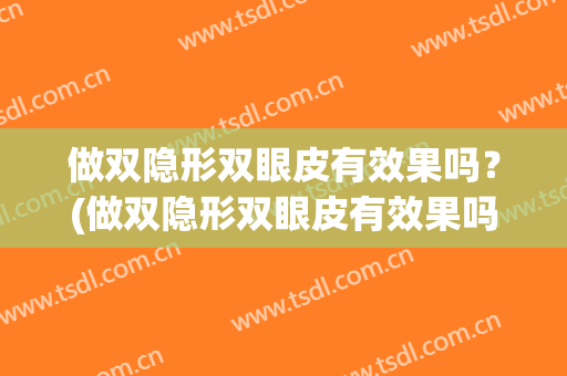 做双隐形双眼皮有效果吗？(做双隐形双眼皮有效果吗图片)