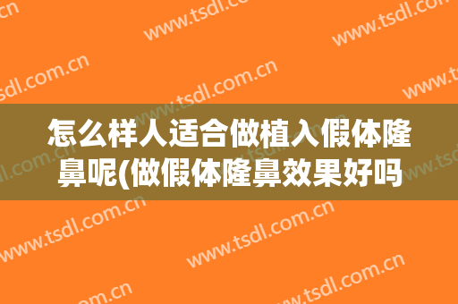 怎么样人适合做植入假体隆鼻呢(做假体隆鼻效果好吗)