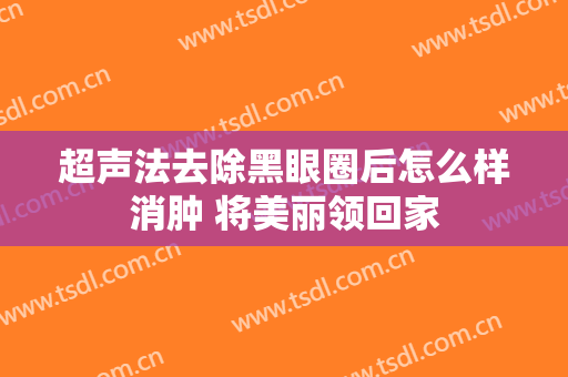 超声法去除黑眼圈后怎么样消肿 将美丽领回家
