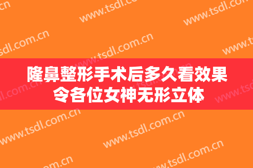 隆鼻整形手术后多久看效果 令各位女神无形立体