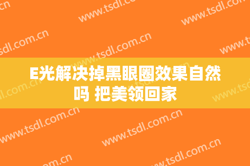 E光解决掉黑眼圈效果自然吗 把美领回家