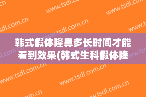 韩式假体隆鼻多长时间才能看到效果(韩式生科假体隆鼻可以维持多久)