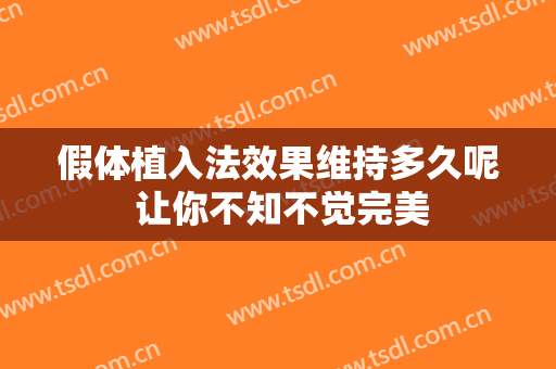 假体植入法效果维持多久呢 让你不知不觉完美