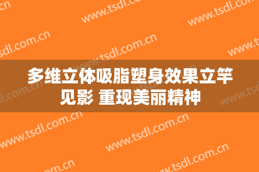 多维立体吸脂塑身效果立竿见影 重现美丽精神