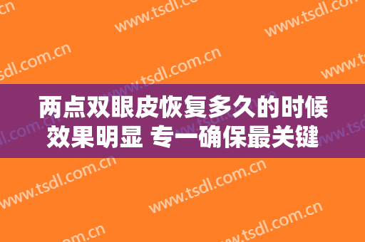 两点双眼皮恢复多久的时候效果明显 专一确保最关键