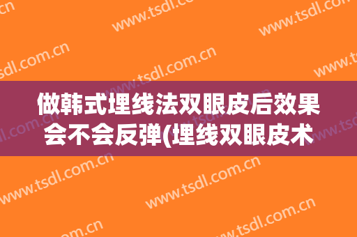 做韩式埋线法双眼皮后效果会不会反弹(埋线双眼皮术后效果)