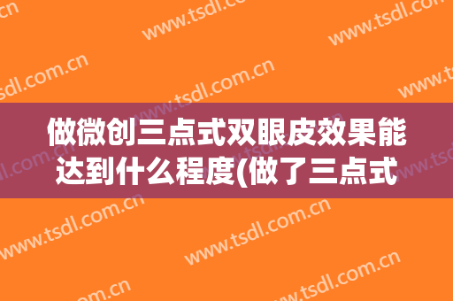 做微创三点式双眼皮效果能达到什么程度(做了三点式双眼皮后悔了)