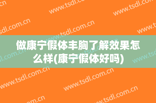 做康宁假体丰胸了解效果怎么样(康宁假体好吗)