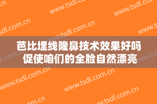 芭比埋线隆鼻技术效果好吗 促使咱们的全脸自然漂亮起来