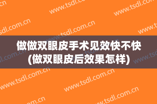 做做双眼皮手术见效快不快(做双眼皮后效果怎样)