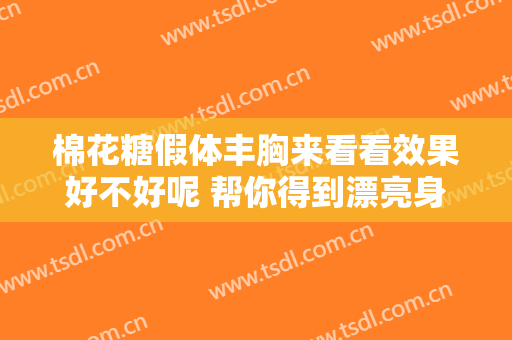 棉花糖假体丰胸来看看效果好不好呢 帮你得到漂亮身段