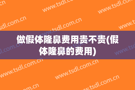 做假体隆鼻费用贵不贵(假体隆鼻的费用)