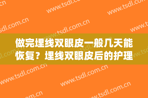 做完埋线双眼皮一般几天能恢复？埋线双眼皮后的护理要注意什么？(双眼皮埋线几天能恢复好)
