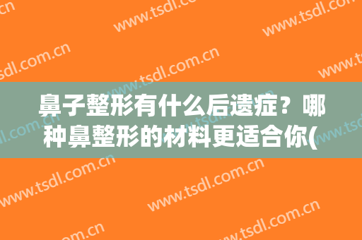 鼻子整形有什么后遗症？哪种鼻整形的材料更适合你(鼻部整形有后遗症吗)