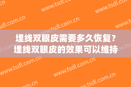 埋线双眼皮需要多久恢复？埋线双眼皮的效果可以维持多久？(埋线双眼皮一般多久可以恢复好)