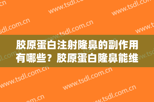 胶原蛋白注射隆鼻的副作用有哪些？胶原蛋白隆鼻能维持多久？(隆鼻后可以补充胶原蛋白吗)