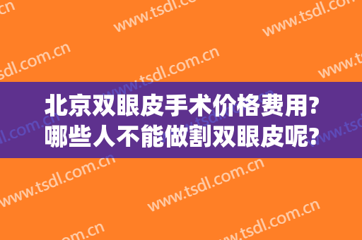 北京双眼皮手术价格费用?哪些人不能做割双眼皮呢?(北京做个双眼皮多少钱)