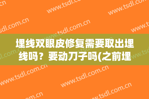埋线双眼皮修复需要取出埋线吗？要动刀子吗(之前埋过线再去割双眼皮要取出来吗)