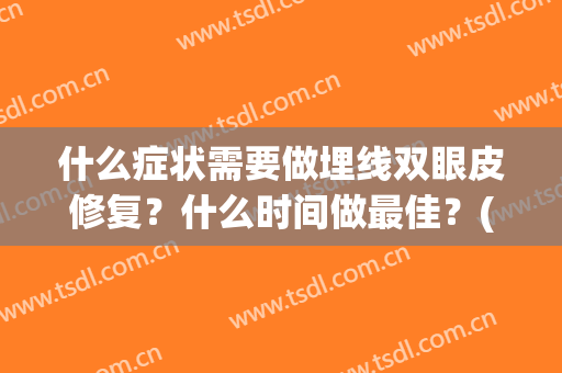 什么症状需要做埋线双眼皮修复？什么时间做最佳？(什么症状需要做埋线双眼皮修复?什么时间做最佳呢)