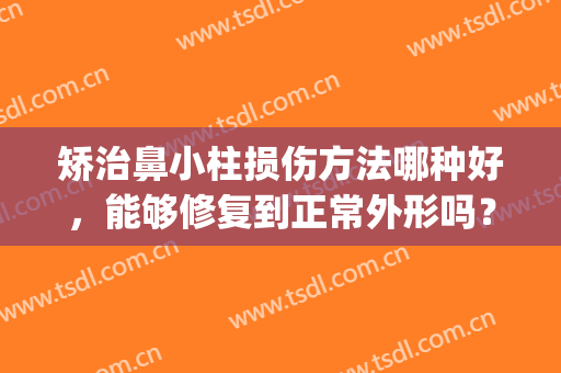 矫治鼻小柱损伤方法哪种好，能够修复到正常外形吗？(鼻修复只取鼻小柱会怎样)