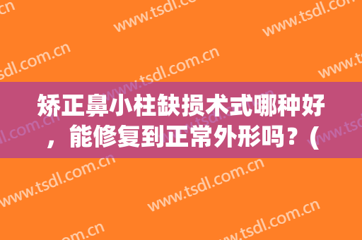 矫正鼻小柱缺损术式哪种好，能修复到正常外形吗？(可以单独修复鼻小柱吗)
