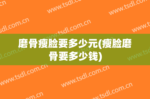 磨骨瘦脸要多少元(瘦脸磨骨要多少钱)
