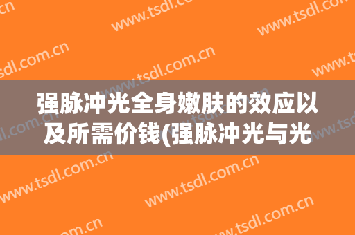 强脉冲光全身嫩肤的效应以及所需价钱(强脉冲光与光子嫩肤)