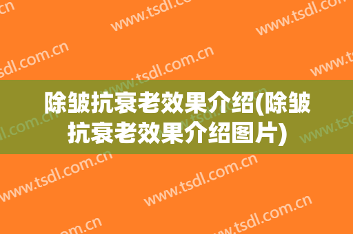 除皱抗衰老效果介绍(除皱抗衰老效果介绍图片)