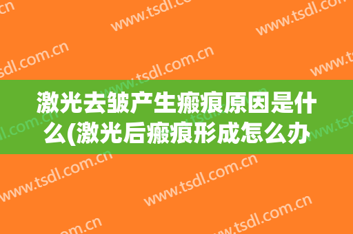 激光去皱产生瘢痕原因是什么(激光后瘢痕形成怎么办)
