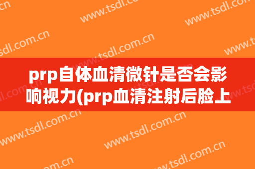 prp自体血清微针是否会影响视力(prp血清注射后脸上很多针眼)