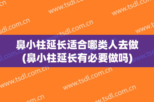鼻小柱延长适合哪类人去做(鼻小柱延长有必要做吗)