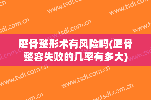 磨骨整形术有风险吗(磨骨整容失败的几率有多大)