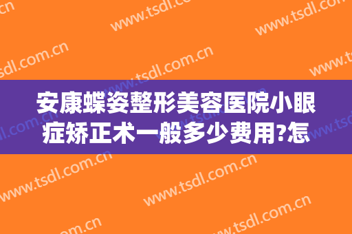 安康蝶姿整形美容医院小眼症矫正术一般多少费用?怎么样?(安康蝶姿整形可靠吗)