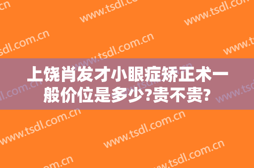 上饶肖发才小眼症矫正术一般价位是多少?贵不贵?