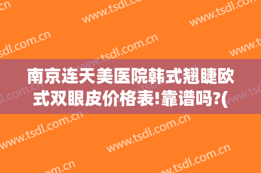 南京连天美医院韩式翘睫欧式双眼皮价格表!靠谱吗?(南京三甲医院双眼皮修复)