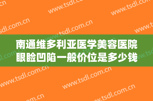 南通维多利亚医学美容医院眼睑凹陷一般价位是多少钱?贵不贵?(南通维多利亚美容整形医院)