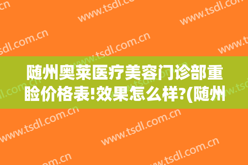 随州奥莱医疗美容门诊部重睑价格表!效果怎么样?(随州奥莱整形医院怎样)