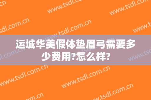 运城华美假体垫眉弓需要多少费用?怎么样?