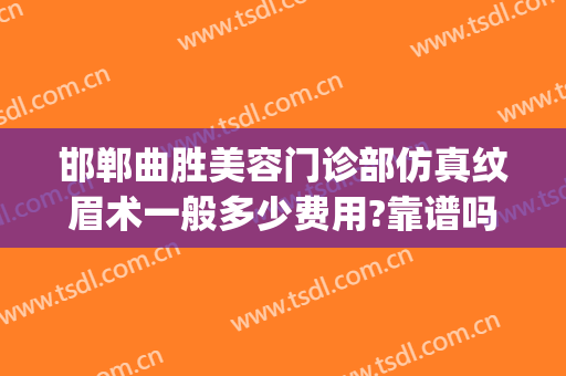 邯郸曲胜美容门诊部仿真纹眉术一般多少费用?靠谱吗?(邯郸曲胜整形)